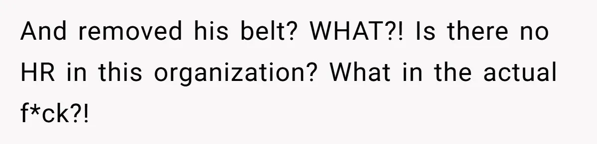 Grandmother Loses Access To Future Grandchild After Defending Her Friend’s Past Abuse And removed his belt? WHAT?! Is there no HR in this organization? What in the actual f*ck?!