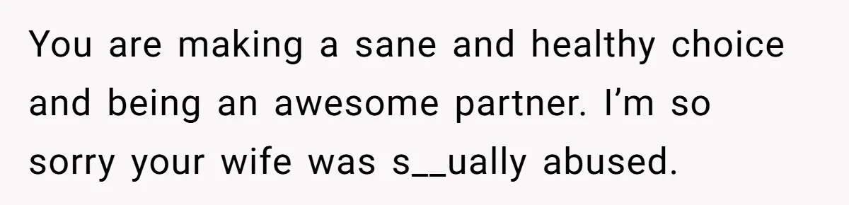 Grandmother Loses Access To Future Grandchild After Defending Her Friend’s Past Abuse You are making a sane and healthy choice and being an awesome partner. I’m so sorry your wife was s__ually abused.