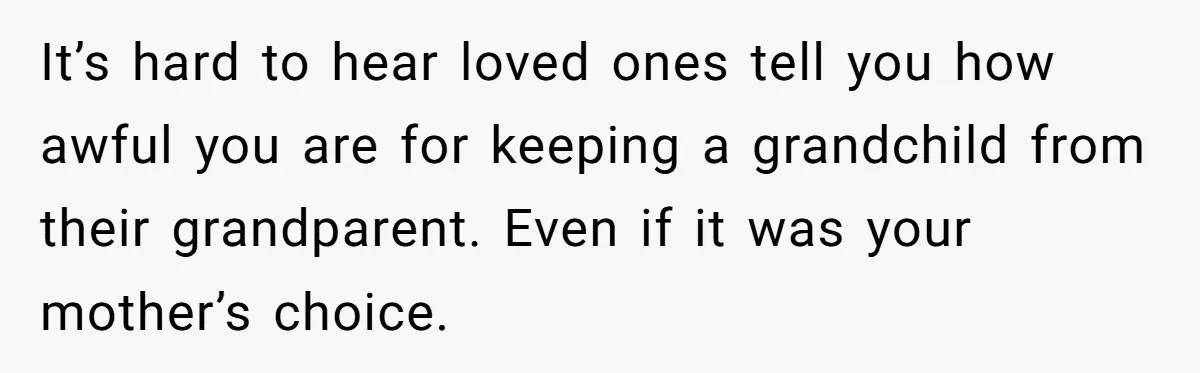 Grandmother Loses Access To Future Grandchild After Defending Her Friend’s Past Abuse It’s hard to hear loved ones tell you how awful you are for keeping a grandchild from their grandparent. Even if it was your mother’s choice.