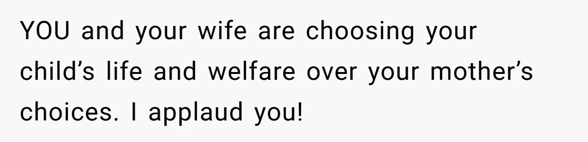 Grandmother Loses Access To Future Grandchild After Defending Her Friend’s Past Abuse YOU and your wife are choosing your child’s life and welfare over your mother’s choices. I applaud you!