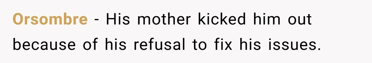 Orsombre − His mother kicked him out because of his refusal to fix his issues.