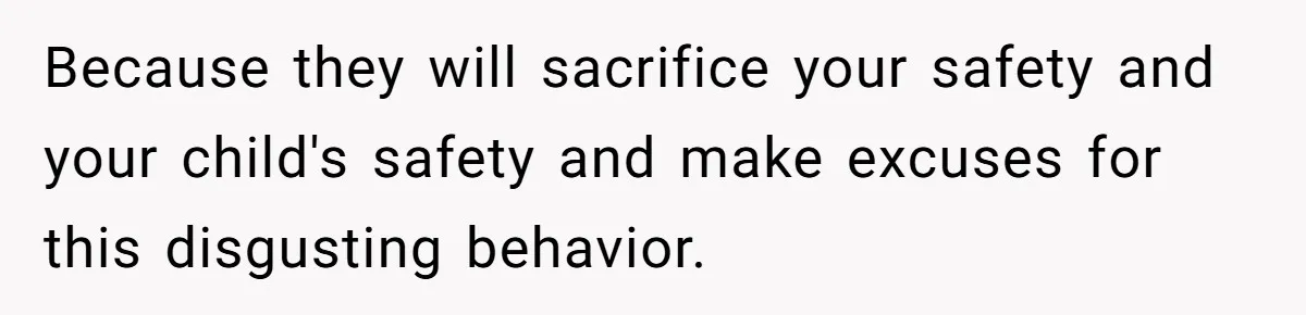 Grandmother Loses Access To Future Grandchild After Defending Her Friend’s Past Abuse Because they will sacrifice your safety and your child's safety and make excuses for this disgusting behavior.