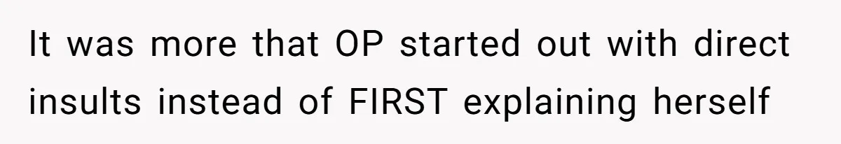 It was more that OP started out with direct insults instead of FIRST explaining herself