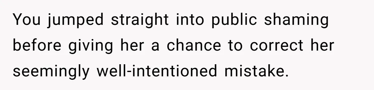 You jumped straight into public shaming before giving her a chance to correct her seemingly well-intentioned mistake.