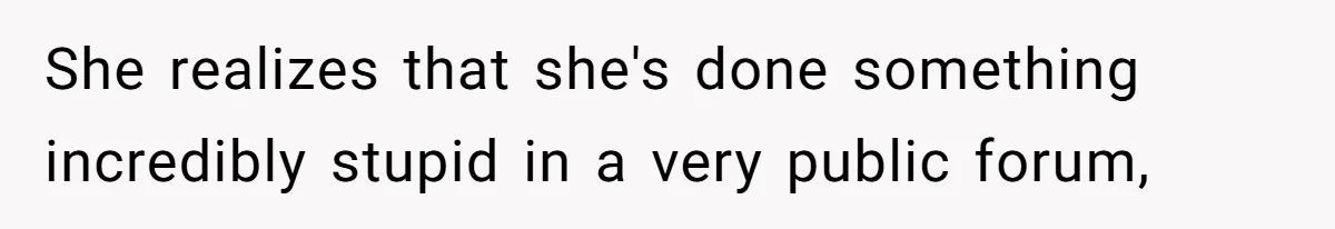 She realizes that she's done something incredibly stupid in a very public forum,