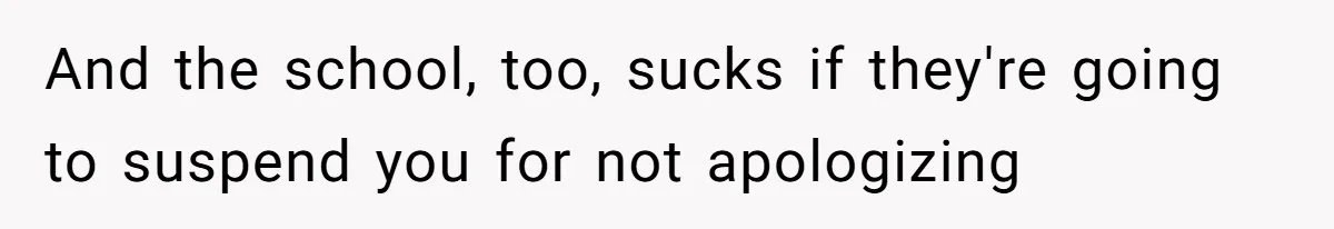 And the school, too, sucks if they're going to suspend you for not apologizing