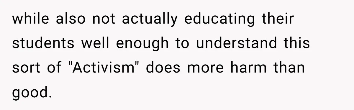 while also not actually educating their students well enough to understand this sort of "Activism" does more harm than good.
