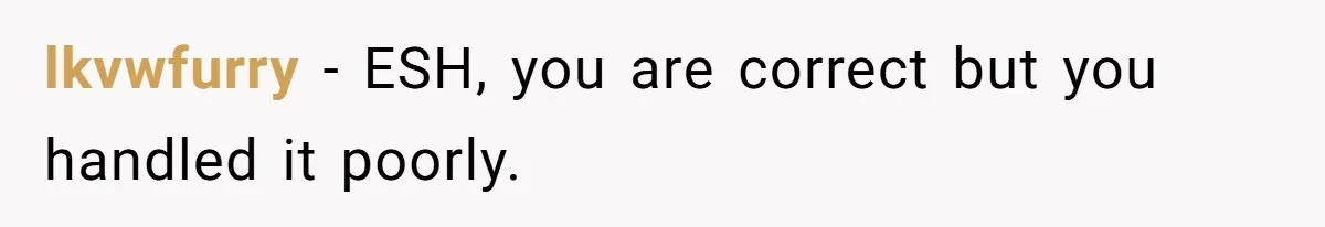 lkvwfurry − ESH, you are correct but you handled it poorly.