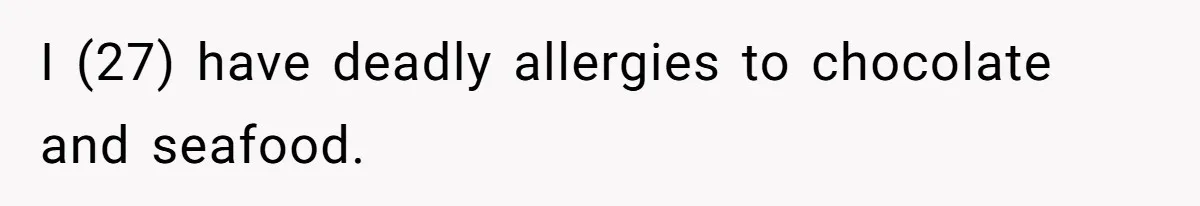 I (27) have deadly allergies to chocolate and seafood.