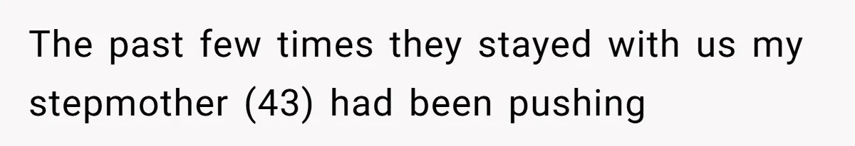 The past few times they stayed with us my stepmother (43) had been pushing