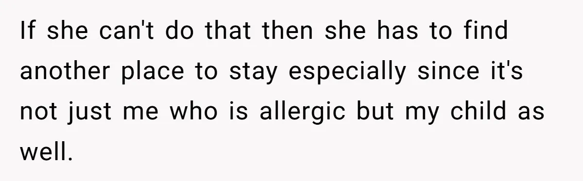 If she can't do that then she has to find another place to stay especially since it's not just me who is allergic but my child as well.