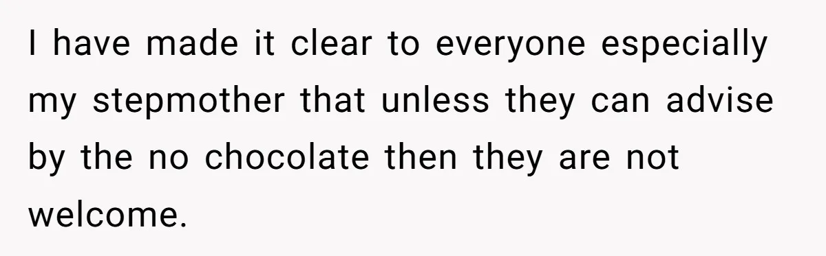 I have made it clear to everyone especially my stepmother that unless they can advise by the no chocolate then they are not welcome.