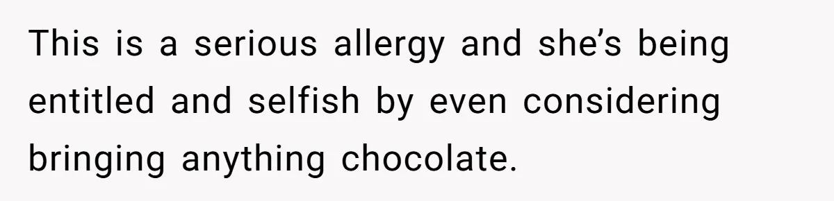 This is a serious allergy and she’s being entitled and selfish by even considering bringing anything chocolate.