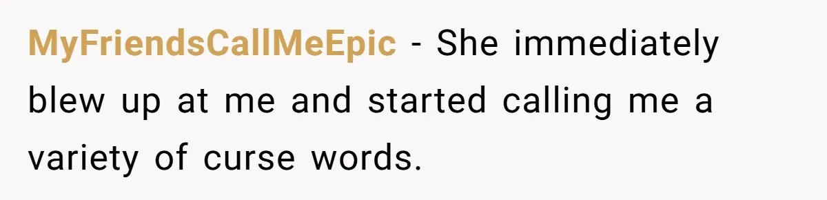 MyFriendsCallMeEpic − She immediately blew up at me and started calling me a variety of curse words.