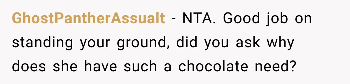 GhostPantherAssualt − NTA. Good job on standing your ground, did you ask why does she have such a chocolate need?