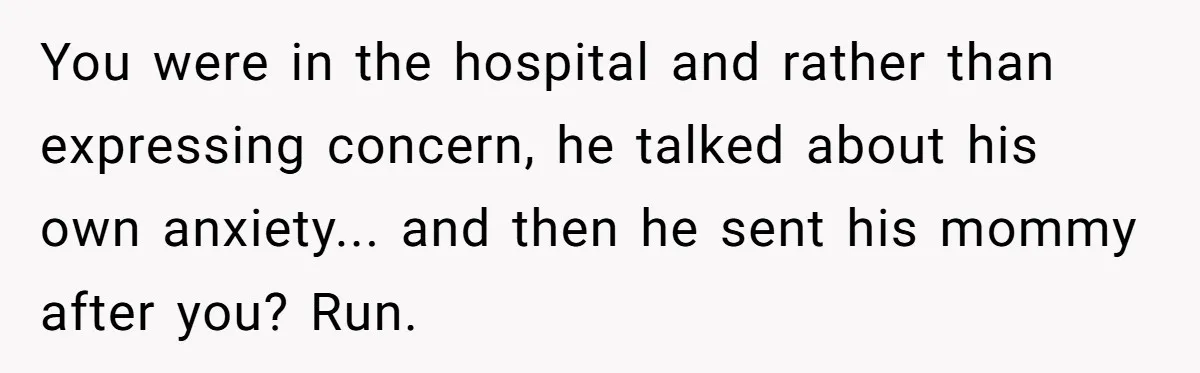 Boyfriend Explodes Over Girlfriend's Innocent Hospital Photo, Then He Tells His Mom It "Triggers Anxiety" You were in the hospital and rather than expressing concern, he talked about his own anxiety... and then he sent his mommy after you? Run.