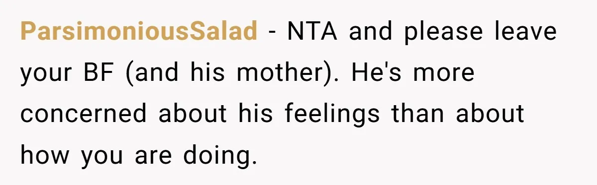 Boyfriend Explodes Over Girlfriend's Innocent Hospital Photo, Then He Tells His Mom It "Triggers Anxiety" ParsimoniousSalad − NTA and please leave your BF (and his mother). He's more concerned about his feelings than about how you are doing.