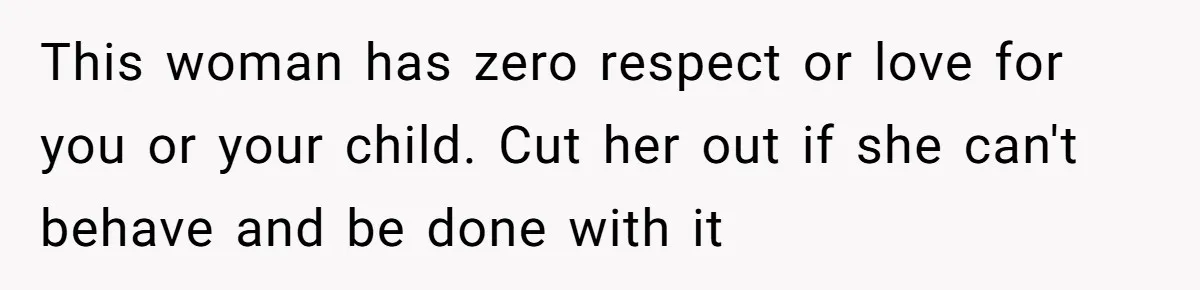 This woman has zero respect or love for you or your child. Cut her out if she can't behave and be done with it