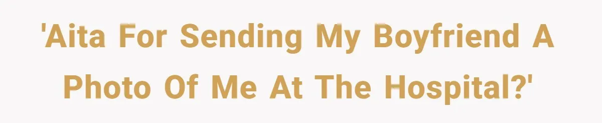 Boyfriend Explodes Over Girlfriend's Innocent Hospital Photo, Then He Tells His Mom It "Triggers Anxiety" 'AITA for sending my boyfriend a photo of me at the hospital?'