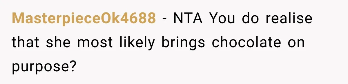 MasterpieceOk4688 − NTA You do realise that she most likely brings chocolate on purpose?