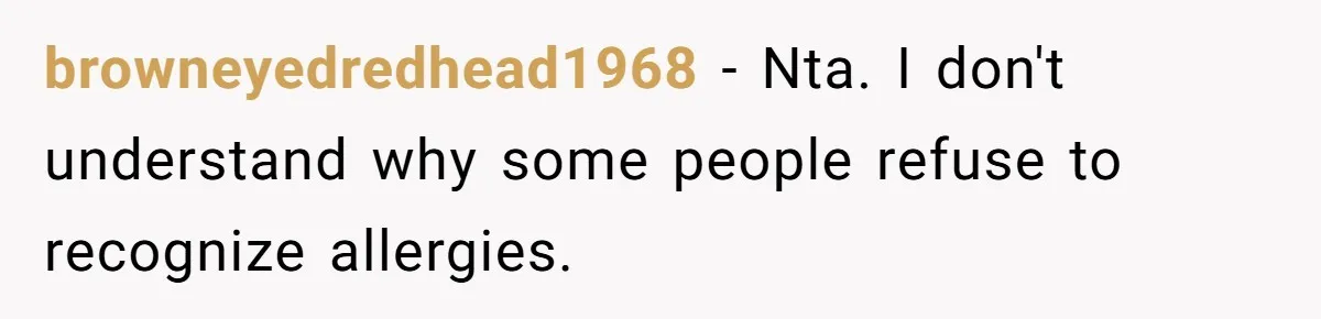 browneyedredhead1968 − Nta. I don't understand why some people refuse to recognize allergies.