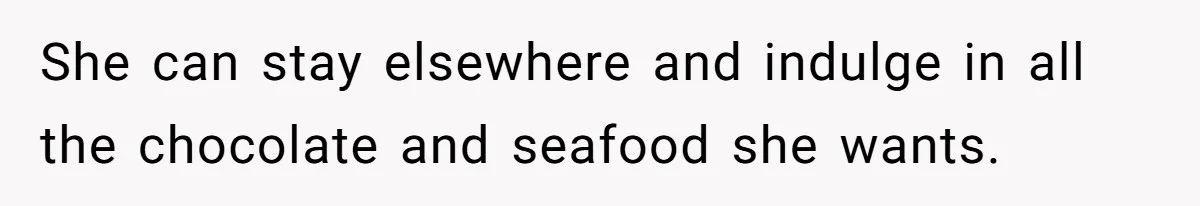 She can stay elsewhere and indulge in all the chocolate and seafood she wants.