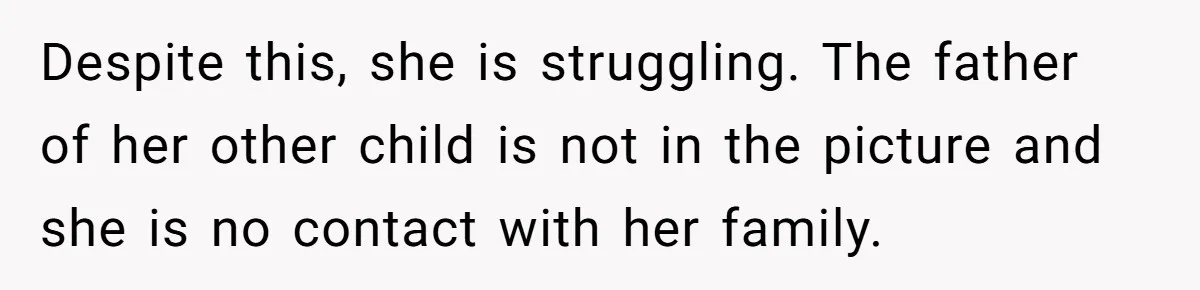 Despite this, she is struggling. The father of her other child is not in the picture and she is no contact with her family.