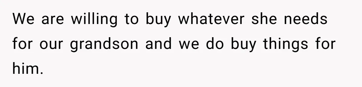 We are willing to buy whatever she needs for our grandson and we do buy things for him.