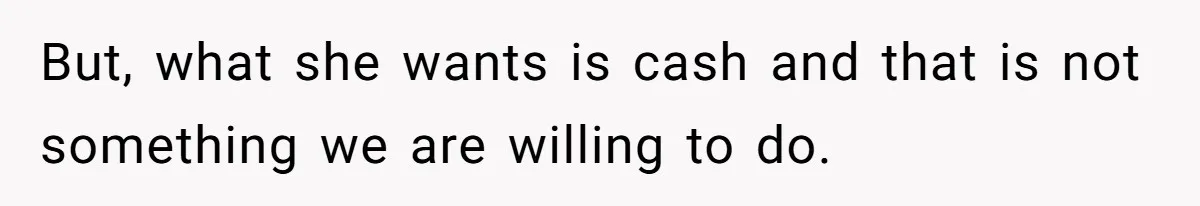 But, what she wants is cash and that is not something we are willing to do.
