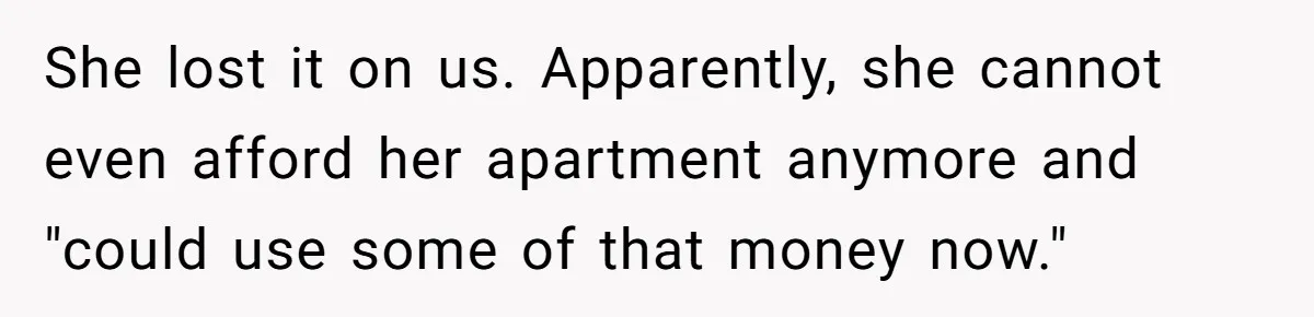 She lost it on us. Apparently, she cannot even afford her apartment anymore and "could use some of that money now."