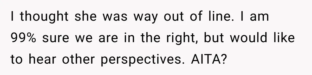 I thought she was way out of line. I am 99% sure we are in the right, but would like to hear other perspectives. AITA?