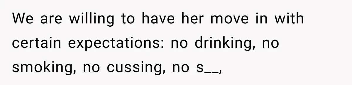 We are willing to have her move in with certain expectations: no drinking, no smoking, no cussing, no s__,