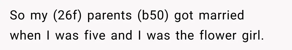 So my (26f) parents (b50) got married when I was five and I was the flower girl.
