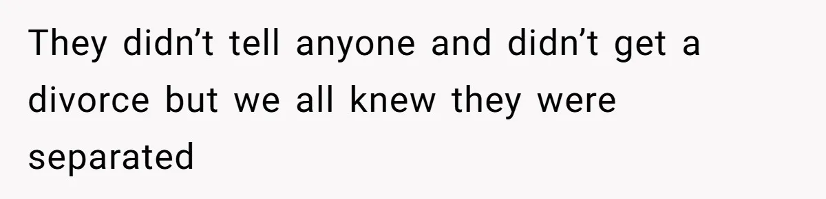 They didn’t tell anyone and didn’t get a divorce but we all knew they were separated