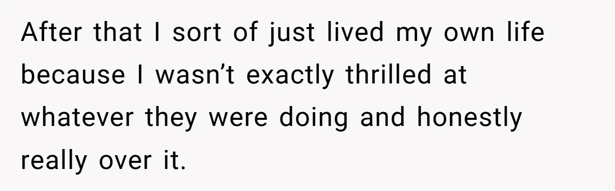 After that I sort of just lived my own life because I wasn’t exactly thrilled at whatever they were doing and honestly really over it.