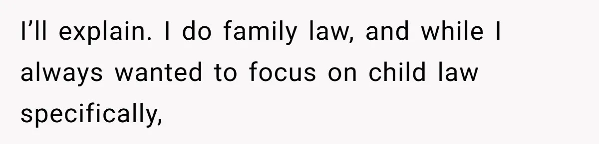 I’ll explain. I do family law, and while I always wanted to focus on child law specifically,