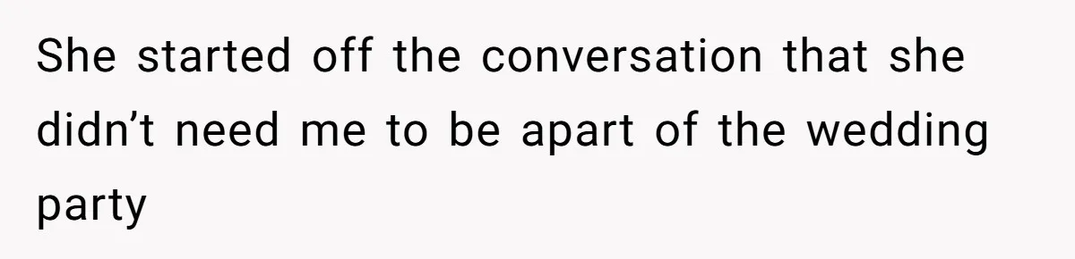 She started off the conversation that she didn’t need me to be apart of the wedding party