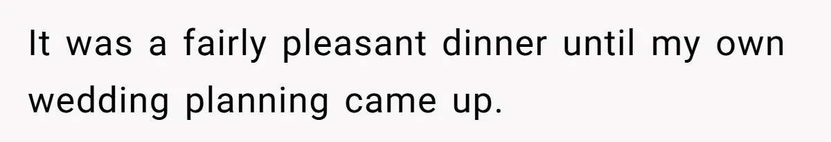 It was a fairly pleasant dinner until my own wedding planning came up.