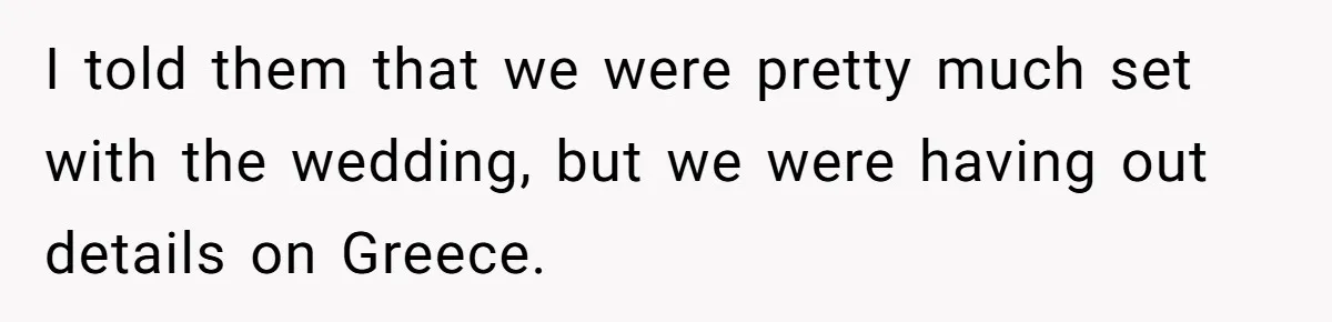 I told them that we were pretty much set with the wedding, but we were having out details on Greece.