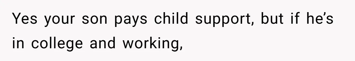 Yes your son pays child support, but if he’s in college and working,