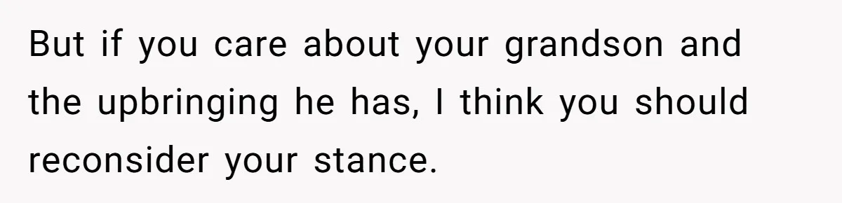 But if you care about your grandson and the upbringing he has, I think you should reconsider your stance.