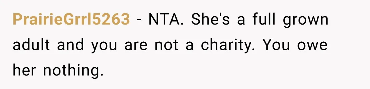 PrairieGrrl5263 − NTA. She's a full grown adult and you are not a charity. You owe her nothing.