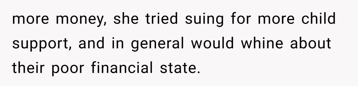 more money, she tried suing for more child support, and in general would whine about their poor financial state.