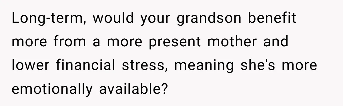 Long-term, would your grandson benefit more from a more present mother and lower financial stress, meaning she's more emotionally available?