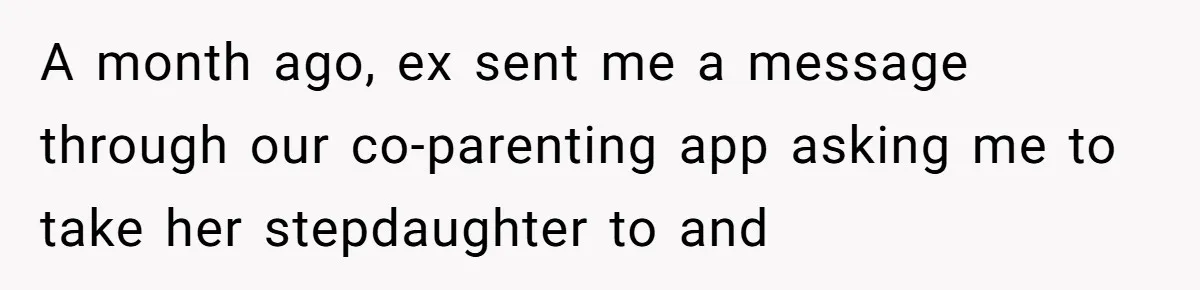 A month ago, ex sent me a message through our co-parenting app asking me to take her stepdaughter to and
