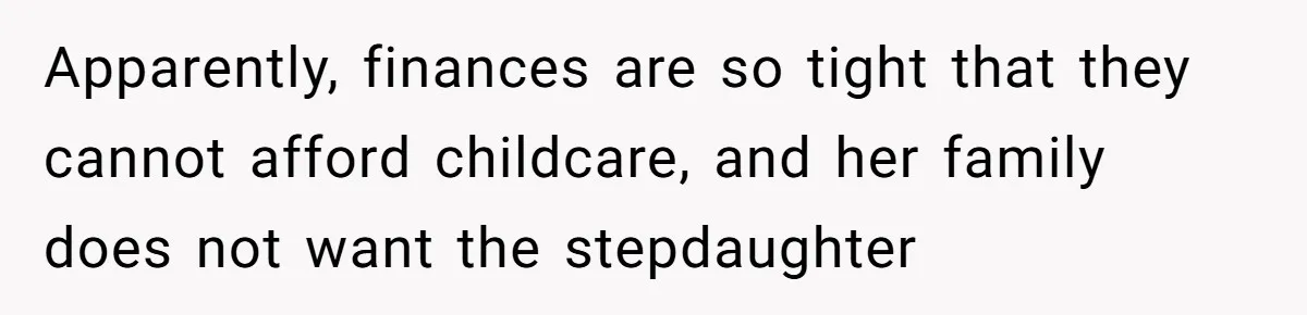 Apparently, finances are so tight that they cannot afford childcare, and her family does not want the stepdaughter