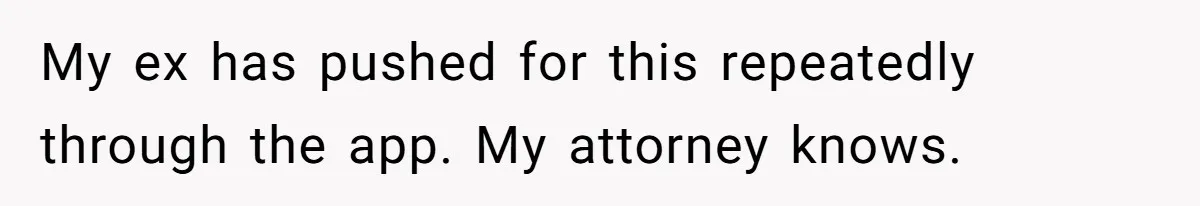 My ex has pushed for this repeatedly through the app. My attorney knows.