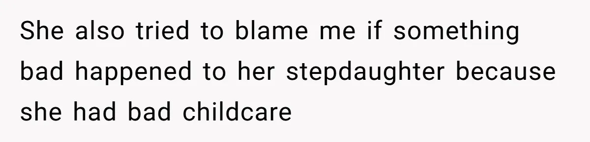 She also tried to blame me if something bad happened to her stepdaughter because she had bad childcare