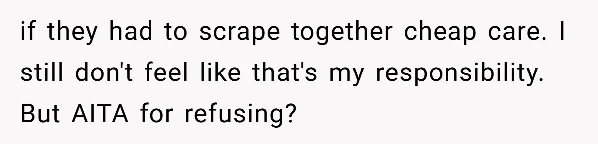 if they had to scrape together cheap care. I still don't feel like that's my responsibility. But AITA for refusing?