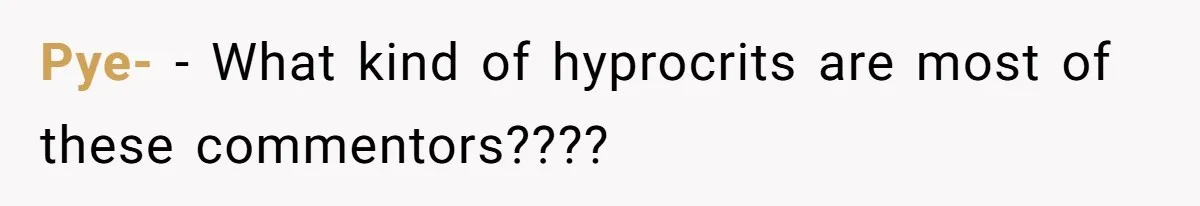 Pye- − What kind of hyprocrits are most of these commentors????